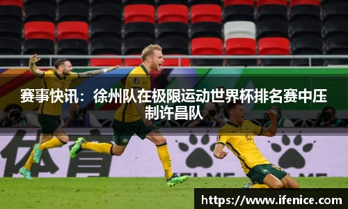 赛事快讯：徐州队在极限运动世界杯排名赛中压制许昌队