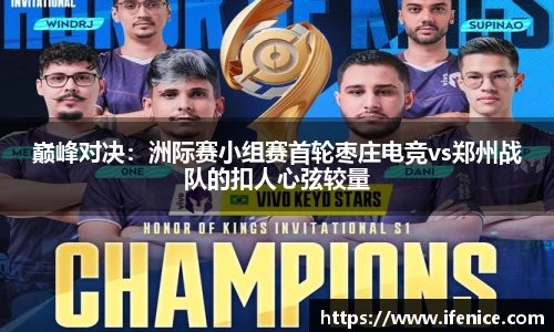 巅峰对决：洲际赛小组赛首轮枣庄电竞vs郑州战队的扣人心弦较量