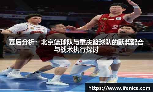 赛后分析：北京篮球队与重庆篮球队的默契配合与战术执行探讨