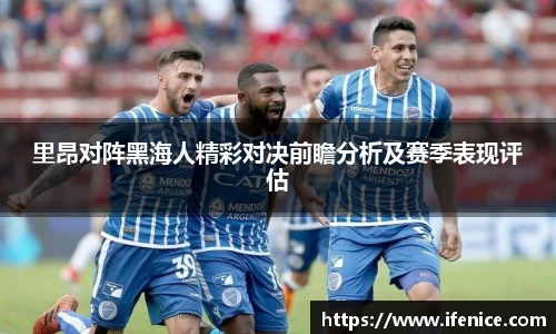 里昂对阵黑海人精彩对决前瞻分析及赛季表现评估