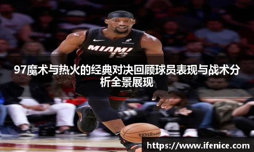 97魔术与热火的经典对决回顾球员表现与战术分析全景展现