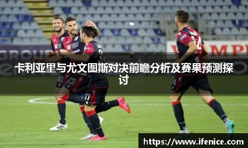 卡利亚里与尤文图斯对决前瞻分析及赛果预测探讨