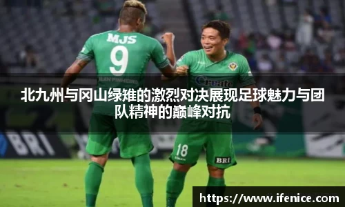 北九州与冈山绿雉的激烈对决展现足球魅力与团队精神的巅峰对抗